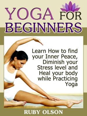 Book cover of Yoga For Beginners: Learn How to find your Inner Peace, Diminish your Stress level and Heal your body while Practicing Yoga