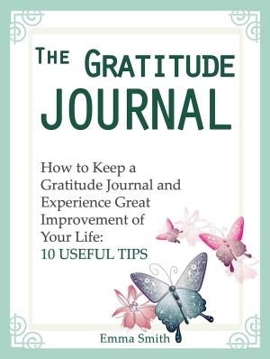Book cover of The Gratitude Journal: How to Keep a Gratitude Journal and Experience Great Improvement of Your Life: 10 Useful Tips