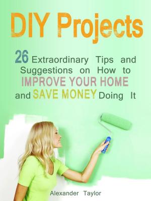bigCover of the book DIY Projects: 26 Extraordinary Tips and Suggestions on How to Improve Your Home and Save Money Doing It by 