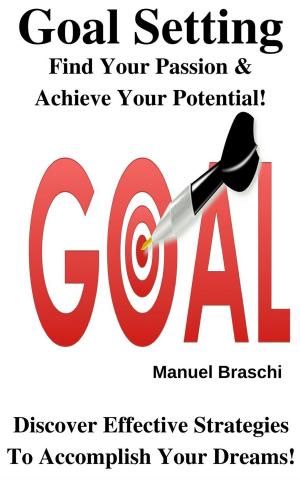 Book cover of Goal Setting - Find Your Passion & Achieve Your Potential! Discover Effective Strategies To Accomplish Your Dreams!