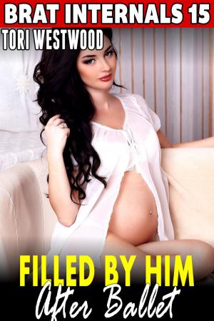 Cover of the book Filled by Him After Ballet : Brat Internals 15 (Breeding Erotica Age Gap Erotica Pregnancy Erotica Virgin Erotica First Time Erotica) by Tori Westwood