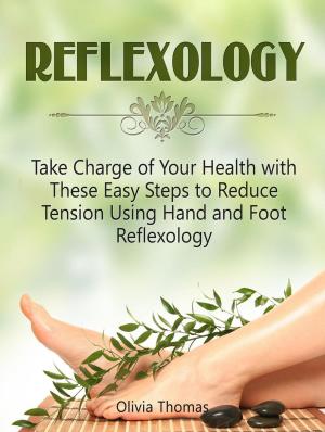 Cover of the book Reflexology:Take Charge of Your Health with These Easy Steps to Reduce Tension Using Hand and Foot Reflexology by Ryan Davis