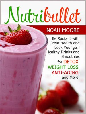Cover of the book Nutribullet: Be Radiant with Great Health and Look Younger: Healthy Drinks and Smoothies for Detox, Weight Loss, Anti-aging, and More! Nutribullet: Be Radiant with Great Health and Look Younger: Healt by Eunice Hines