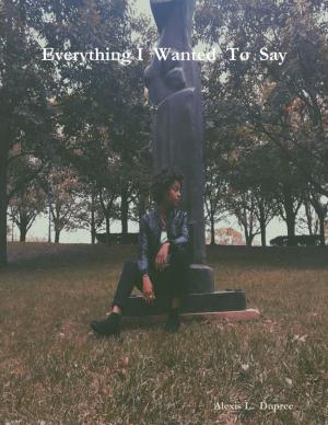 Cover of the book Everything - I - Wanted - To - Say by James L. Gagni Jr.