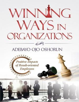 Cover of the book Winning Ways In Organizations: Positive Impacts of Result-oriented Employees by Tony Kelbrat
