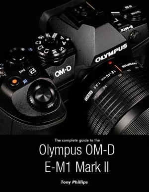 Cover of the book The Complete Guide to the Olympus O-md E-m1 Mark Ii by Cory Poulson