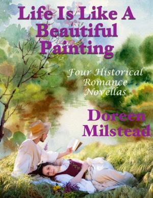 Cover of the book Life Is Like a Beautiful Painting: Four Historical Romance Novellas by Deborah Blumer