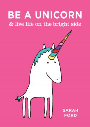 Cover of the book Be a Unicorn & Live Life on the Bright Side by Jeffrey Channing Wells, Shaenon K. Garrity