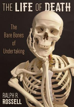 Cover of the book The Life of Death: The Bare Bones of Undertaking by Thom Wilder