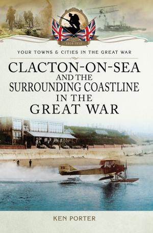 Cover of the book Clacton-on-Sea and the Surrounding Coastline in the Great War by Brian Izzard