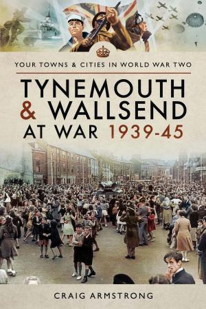 Cover of the book Tynemouth and Wallsend at War 1939–45 by M P  Robinson, Peter Lau, Guy Gibeau
