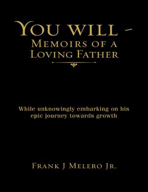 Cover of the book You Will - Memoirs of a Loving Father: While Unknowingly Embarking On His Epic Journey Towards Growth by Robert G. Beard, Jr., C.P.A., C.G.M.A., J.D., LL.M.