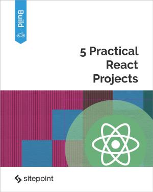Cover of the book 5 Practical React Projects by James Kolce, Mark Brown, Craig Buckler, Michael Wanyoike, Nilson Jacques