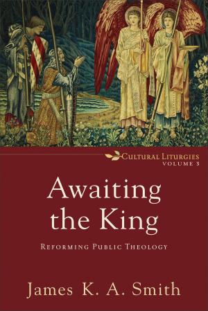 Cover of the book Awaiting the King (Cultural Liturgies Book #3) by Rob Teigen, Joanna Teigen