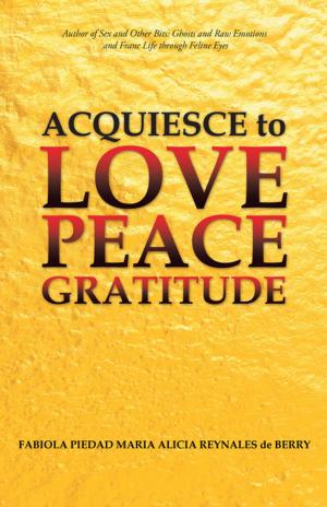 Cover of the book Acquiesce to Love Peace Gratitude by Joseph Niro