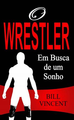 Cover of the book O Wrestler - Em Busca de um Sonho by Bill Vincent