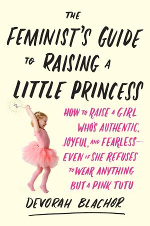Cover of the book The Feminist's Guide to Raising a Little Princess by Erica Jong