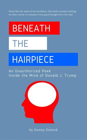 Cover of the book Beneath the Hairpiece: An Unauthorized Peek Inside the Mind of Donald J. Trump by Maryline Dumas