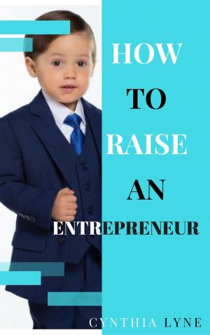 Cover of the book How To Raise An Entrepreneur: by Cythia Lyne