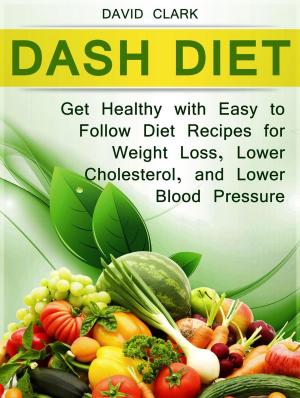 Cover of Dash Diet: Get Healthy with Easy to Follow Diet Recipes for Weight Loss, Lower Cholesterol, and Lower Blood Pressure