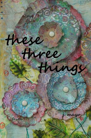 Cover of the book These Three Things by Daniel Dennis