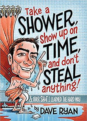 bigCover of the book Take a Shower, Show Up on Time, and Don't Steal Anything: And Other Sh*t I Learned the Hard Way by 