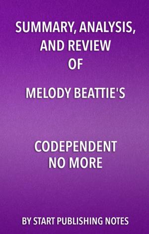 Cover of the book Summary, Analysis, and Review of Melody Beattie's Codependent No More by Start Publishing Notes
