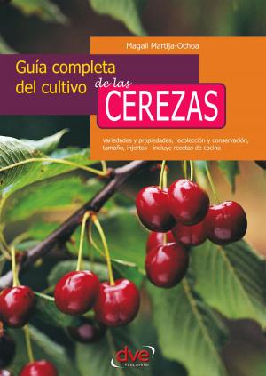 Book cover of Guía completa del cultivo de las cerezas. Variedades y propiedades, recolección y conservación, tamaño, injertos - incluye recetas de cocina