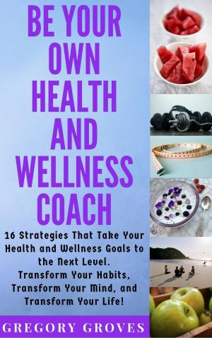 Cover of the book Be Your Own Health and Wellness Coach by Dr. Rebecca Ray