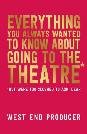 Cover of the book Everything You Always Wanted to Know About Going to the Theatre (But Were Too Sloshed to Ask, Dear) by Steve Waters
