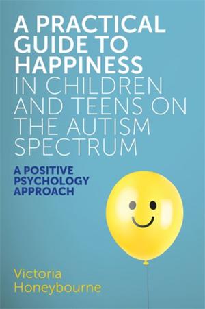 Cover of the book A Practical Guide to Happiness in Children and Teens on the Autism Spectrum by Giles Gyer, Jimmy Michael, Ricky Davis