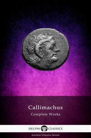 Cover of the book Delphi Complete Works of Callimachus (Illustrated) by Edward Bulwer-Lytton, Delphi Classics