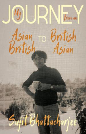 Cover of the book My Journey from an Asian British to British Asian by Jack J. Kanski