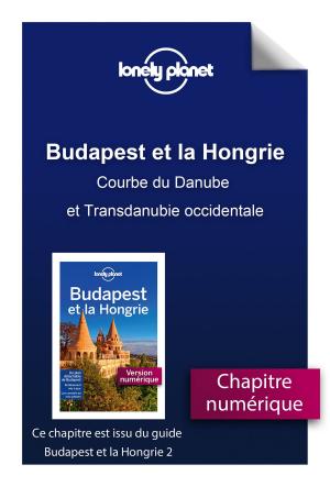 Cover of the book Budapest et la Hongrie - Courbe du Danube et Transdanubie occidentale by LONELY PLANET FR