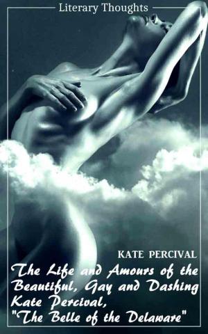 Cover of the book The Life and Amours of the Beautiful, Gay and Dashing Kate Percival, The Belle of the Delaware (Kate Percival) (Literary Thoughts Edition) by Alessandro Dallmann