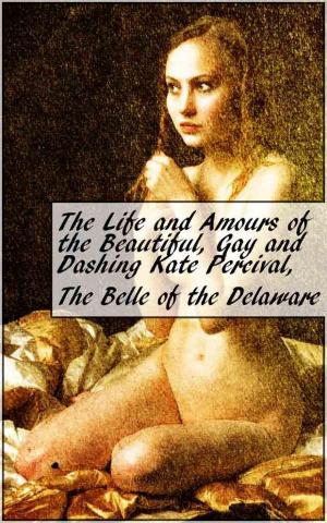 bigCover of the book The Life and Amours of the Beautiful, Gay and Dashing Kate Percival, The Belle of the Delaware by 