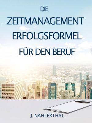 Cover of ZEITMANAGEMENT IM BERUF: Zeitmanagement lernen und den Job in halber Zeit einfach, entspannt und mit sehr gutem Ergebnis erledigen!