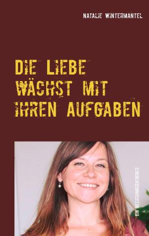 Cover of the book Die Liebe wächst mit ihren Aufgaben by Heinrich and Hildegard Becker