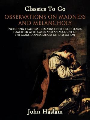 bigCover of the book Observations on Madness and Melancholy - Including Practical Remarks on Those Diseases; Together With Cases; And an Account of the Morbid Appearances on Dissection by 