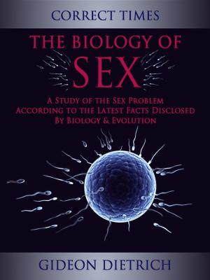 Cover of the book The Biology of Sex - A Study of the Sex Problem According to the Latest Facts Disclosed By Biology & Evolution by Algernon Blackwood