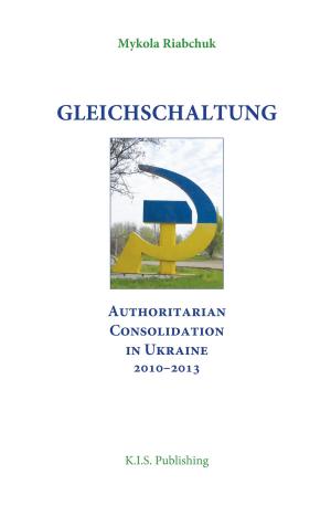 Cover of the book Gleichschaltung. Authoritarian Consolidation in Ukraine 2010–2012 by Lucien Jerphagnon