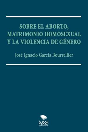 Cover of the book Sobre el aborto, matrimonio homsexual y la violencia de género by Malcolm Coxall