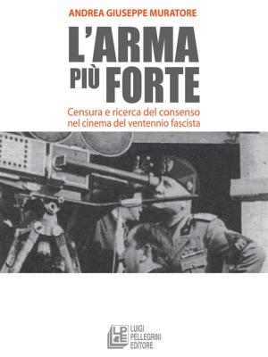 Cover of the book L'arma più forte. Censura e ricerca del consenso nel cinema del ventennio fascista by Amedeo Pingitore