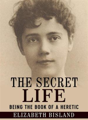 Cover of the book The Secret Life - Being the book of a heretic by K. J. Saunders, W. D. C. Wagiswara