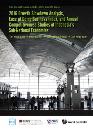 Cover of the book 2016 Growth Slowdown Analysis, Ease of Doing Business Index, and Annual Competitiveness Studies of Indonesia's Sub-National Economies by Justin Dargin