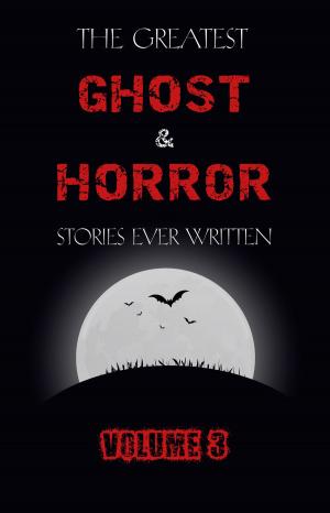 Book cover of The Greatest Ghost and Horror Stories Ever Written: volume 3 (30 short stories)
