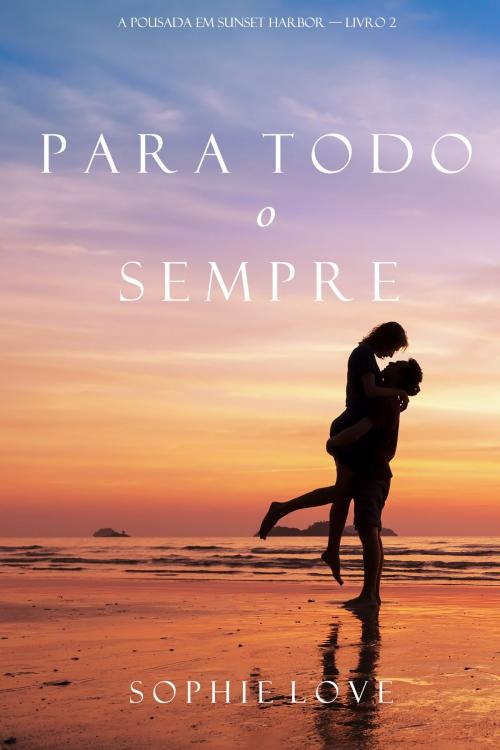 Cover of the book Para Todo o Sempre (A Pousada em Sunset Harbor—Livro 2) by Sophie Love, Sophie Love