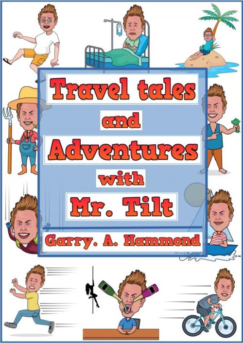 Cover of the book Travel Tales and Adventures with Mr. Tilt by Garry. A. Hammond, Garry. A. Hammond