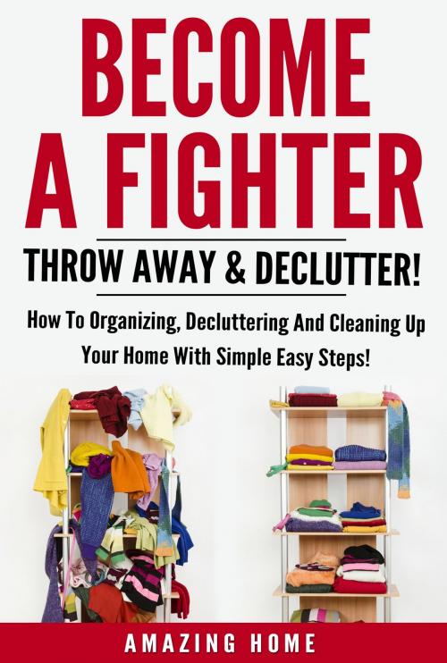 Cover of the book Become A Fighter; Throw Away & Declutter! by Amazing Home, Amazing Home