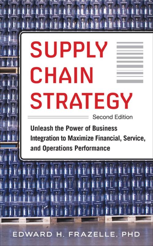 Cover of the book Supply Chain Strategy, Second Edition: Unleash the Power of Business Integration to Maximize Financial, Service, and Operations Performance by Edward H. Frazelle, McGraw-Hill Education